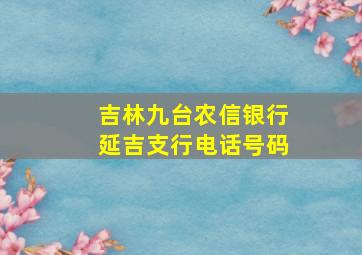 吉林九台农信银行延吉支行电话号码