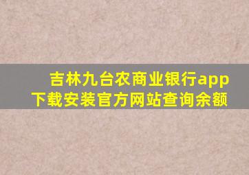 吉林九台农商业银行app下载安装官方网站查询余额