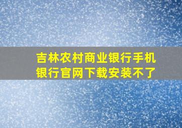 吉林农村商业银行手机银行官网下载安装不了