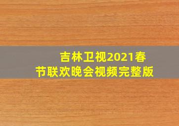 吉林卫视2021春节联欢晚会视频完整版