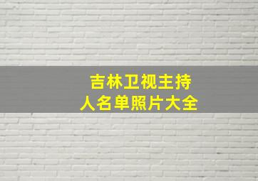 吉林卫视主持人名单照片大全