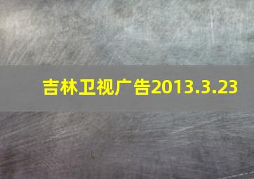 吉林卫视广告2013.3.23