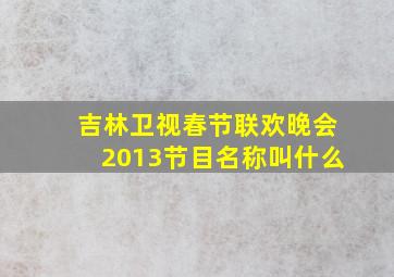 吉林卫视春节联欢晚会2013节目名称叫什么