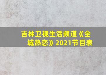 吉林卫视生活频道《全城热恋》2021节目表