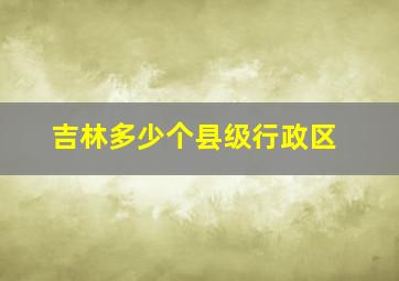 吉林多少个县级行政区