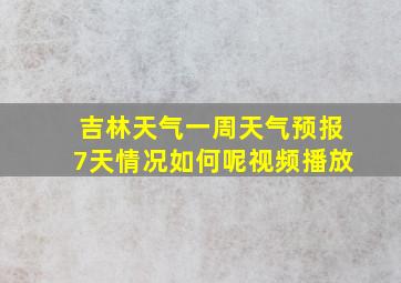 吉林天气一周天气预报7天情况如何呢视频播放