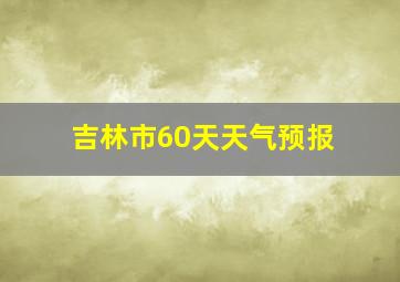 吉林市60天天气预报