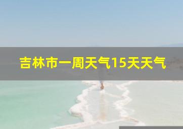 吉林市一周天气15天天气