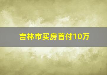 吉林市买房首付10万