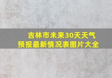 吉林市未来30天天气预报最新情况表图片大全