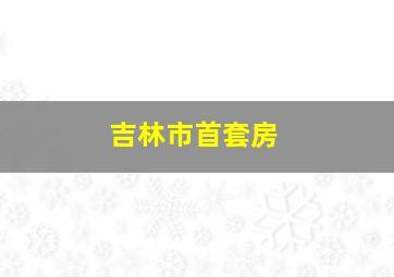 吉林市首套房