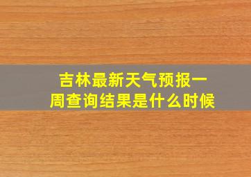 吉林最新天气预报一周查询结果是什么时候