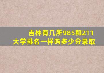 吉林有几所985和211大学排名一样吗多少分录取