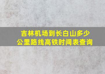 吉林机场到长白山多少公里路线高铁时间表查询