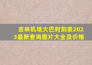 吉林机场大巴时刻表2023最新查询图片大全及价格