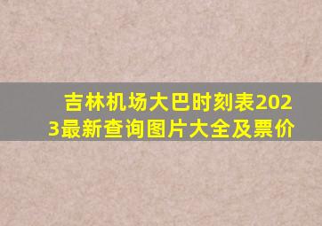 吉林机场大巴时刻表2023最新查询图片大全及票价