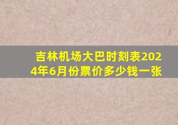 吉林机场大巴时刻表2024年6月份票价多少钱一张