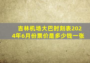 吉林机场大巴时刻表2024年6月份票价是多少钱一张