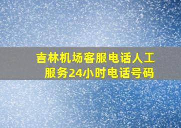 吉林机场客服电话人工服务24小时电话号码