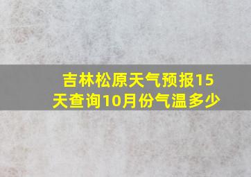 吉林松原天气预报15天查询10月份气温多少