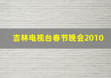 吉林电视台春节晚会2010