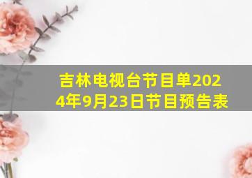 吉林电视台节目单2024年9月23日节目预告表