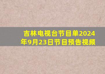 吉林电视台节目单2024年9月23日节目预告视频