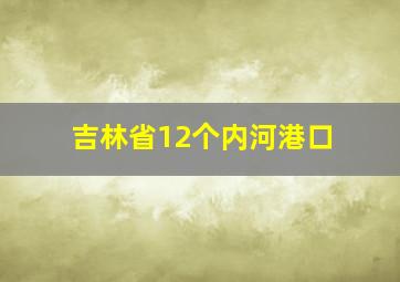 吉林省12个内河港口