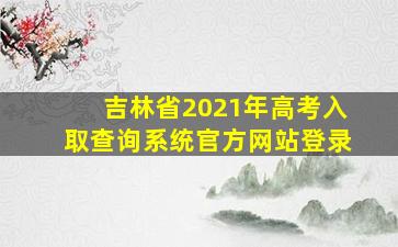 吉林省2021年高考入取查询系统官方网站登录