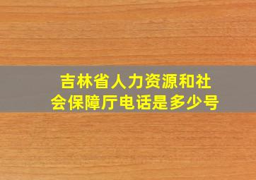 吉林省人力资源和社会保障厅电话是多少号