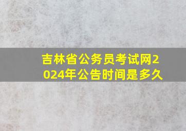 吉林省公务员考试网2024年公告时间是多久