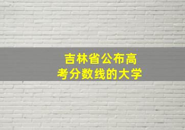 吉林省公布高考分数线的大学