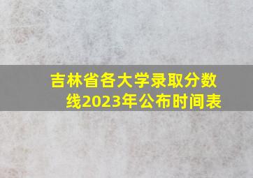 吉林省各大学录取分数线2023年公布时间表