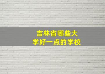 吉林省哪些大学好一点的学校