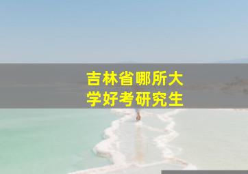 吉林省哪所大学好考研究生