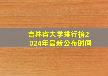 吉林省大学排行榜2024年最新公布时间