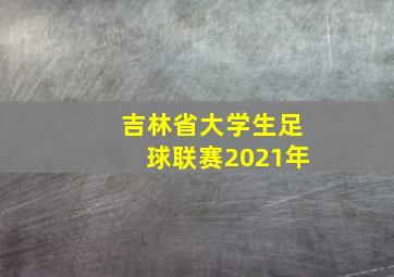 吉林省大学生足球联赛2021年