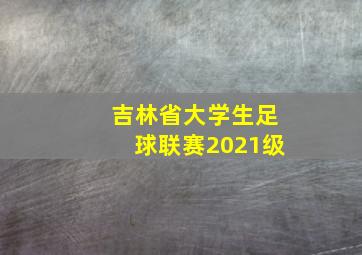 吉林省大学生足球联赛2021级