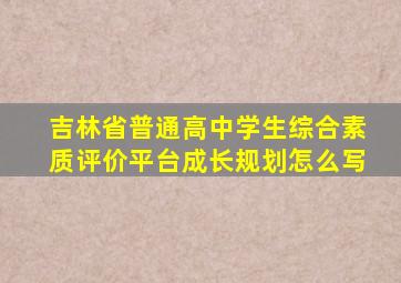 吉林省普通高中学生综合素质评价平台成长规划怎么写