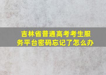 吉林省普通高考考生服务平台密码忘记了怎么办