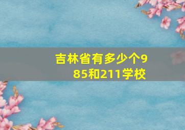 吉林省有多少个985和211学校