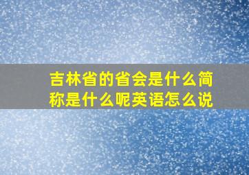 吉林省的省会是什么简称是什么呢英语怎么说