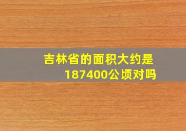 吉林省的面积大约是187400公顷对吗