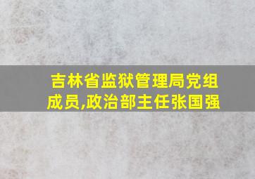 吉林省监狱管理局党组成员,政治部主任张国强