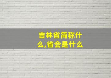 吉林省简称什么,省会是什么