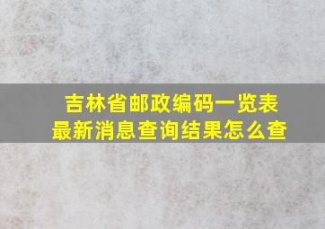 吉林省邮政编码一览表最新消息查询结果怎么查