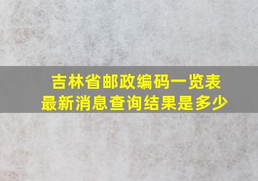 吉林省邮政编码一览表最新消息查询结果是多少