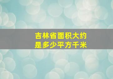 吉林省面积大约是多少平方千米