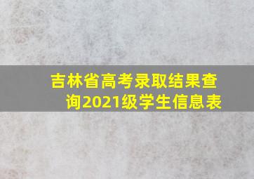 吉林省高考录取结果查询2021级学生信息表