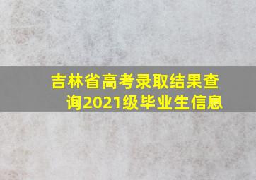 吉林省高考录取结果查询2021级毕业生信息